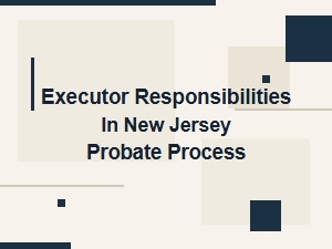 Executor Responsibilities in New Jersey Probate Process