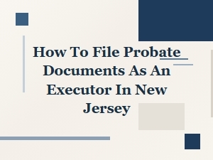 How to File Probate Documents as an Executor in New Jersey