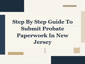 Step by Step Guide to Submit Probate Paperwork in New Jersey